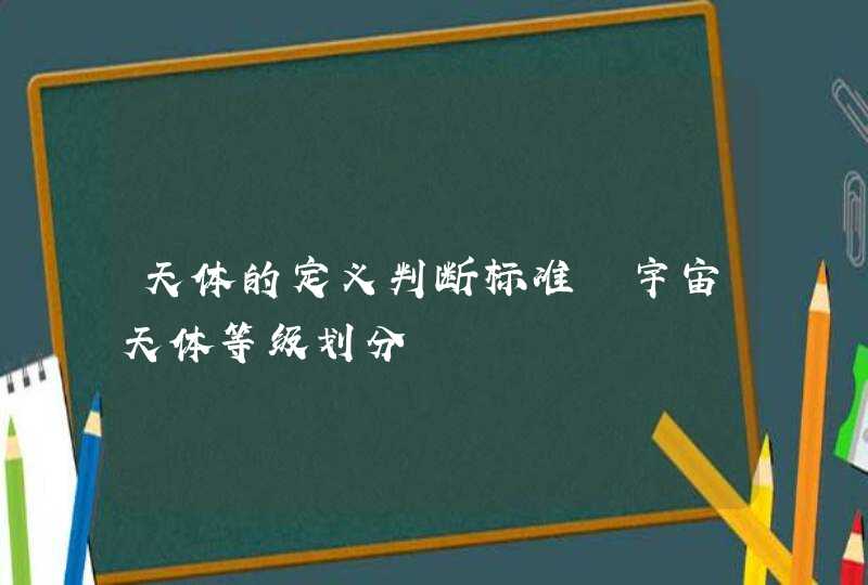 天体的定义判断标准 宇宙天体等级划分